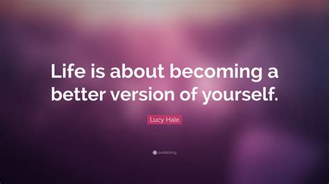 To improve your position in society by g.: Lucy Hale Quote: "Life is about becoming a better version ...