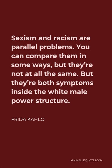 Frida Kahlo Quote Sexism And Racism Are Parallel Problems You Can