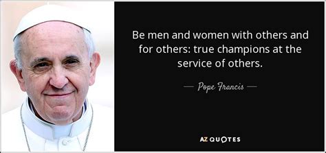 Pope Francis Quote Be Men And Women With Others And For Others True