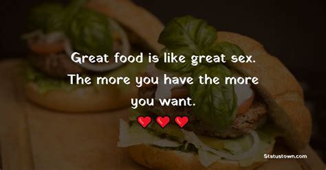 Great Food Is Like Great Sex The More You Have The More You Want Food Quotes