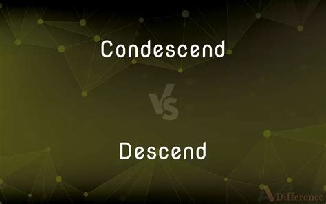Condescend Vs Descend — Whats The Difference
