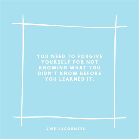 You Need To Forgive Yourself For Not Knowing What You Didnt Know