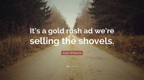 Maybe you would like to learn more about one of these? Josh Williams Quote: "It's a gold rush ad we're selling the shovels." (7 wallpapers) - Quotefancy
