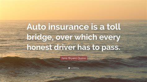 Make sure your car choice is. Jane Bryant Quinn Quote: "Auto insurance is a toll bridge, over which every honest driver has to ...