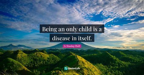 Being An Only Child Is A Disease In Itself Quote By G Stanley Hall