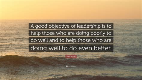 Jim Rohn Quote A Good Objective Of Leadership Is To Help Those Who