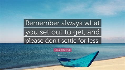 Greg Behrendt Quote Remember Always What You Set Out To Get And