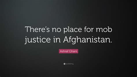 Ashraf Ghani Quote “theres No Place For Mob Justice In Afghanistan”