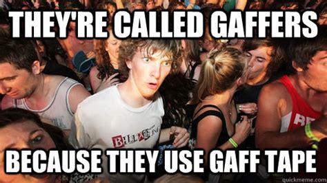 They Re Called Gaffers Because They Use Gaff Tape Sudden Clarity Clarence Quickmeme