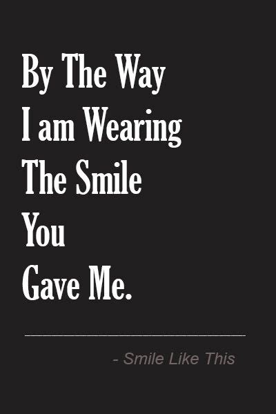 By The Way I Am Wearing The Smile You Gave Me Love Phrases Give It