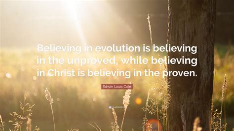 Edwin Louis Cole Quote “believing In Evolution Is Believing In The