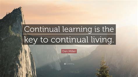 Dan Miller Quote “continual Learning Is The Key To Continual Living”