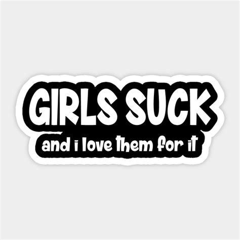 Girls Suck I And Love Them For It Girls Suck I And Love Them For It Sticker Teepublic