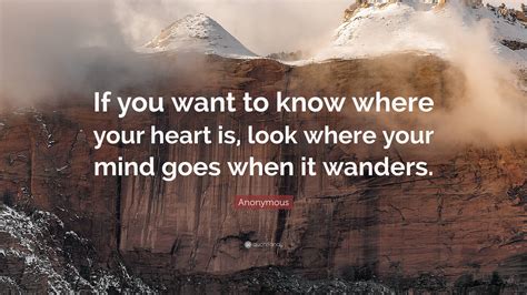 Anonymous Quote If You Want To Know Where Your Heart Is Look Where