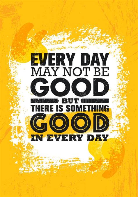 Everyday May Not Be Good But There Is Something Good In