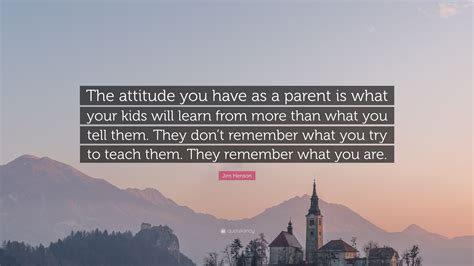 Jim Henson Quote The Attitude You Have As A Parent Is