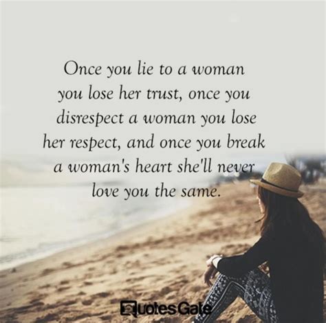 once you lie to a woman you lose her trust once you disrespect a woman you lose her respect