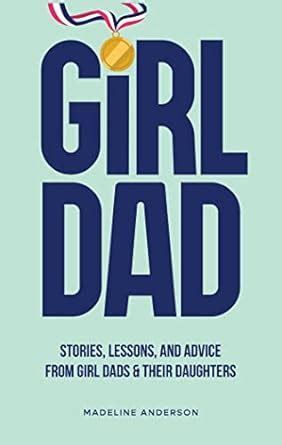 Amazon Com Girl Dad Stories Lessons And Advice From Girl Dads