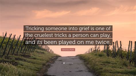 Veronica Roth Quote Tricking Someone Into Grief Is One Of The