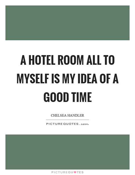 A Hotel Room All To Myself Is My Idea Of A Good Time Picture Quotes