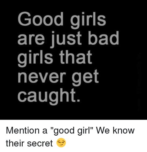 Good Girls Are Just Bad Girls That Never Get Caught Mention A Good Girl