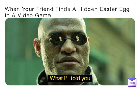 When Your Friend Finds A Hidden Easter Egg In A Video Game Only