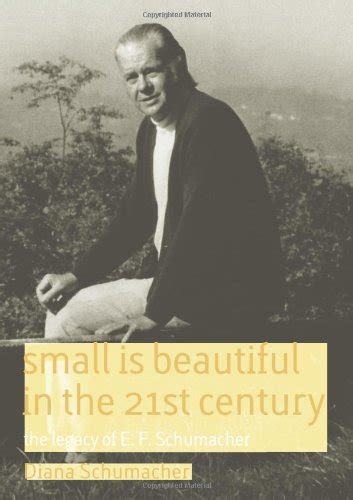 Small Is Beautiful In The 21st Century The Legacy Of E F Schumacher