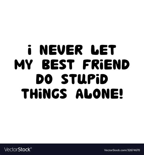 I Never Let My Best Friend Do Stupid Things Alone Vector Image