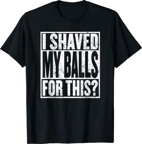 Mens I Shaved My Balls For This Tshirt Funny Mens Adult Humor T Shirt