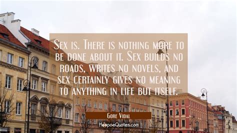 Sex Is There Is Nothing More To Be Done About It Sex Builds No Roads