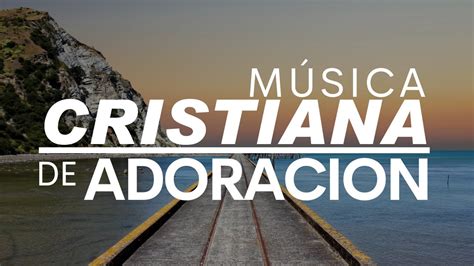 Música Cristiana De AdoraciÓn Hermosas Alabanzas Youtube