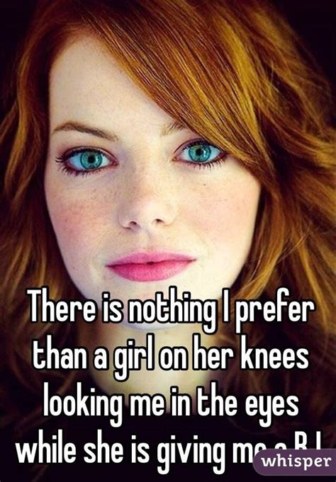 There Is Nothing I Prefer Than A Girl On Her Knees Looking Me In The Eyes While She Is Giving Me