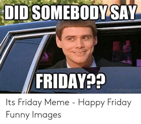 Did Somebody Say Friday Funnybeingcom Its Friday Meme Happy Friday