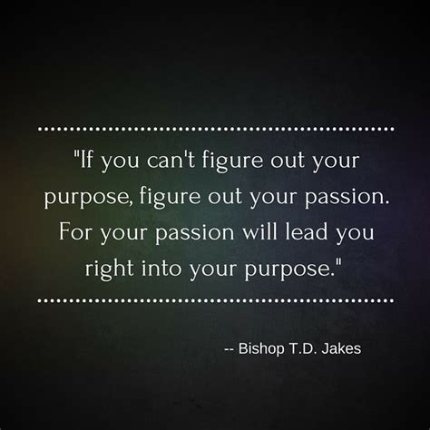 If You Cant Figure Out Your Purpose Figure Out Your Passion For Your Passion Will Lead You