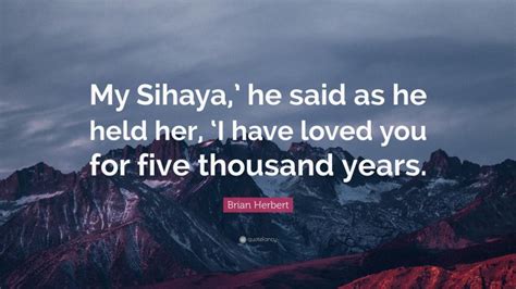 Brian Herbert Quote “my Sihaya He Said As He Held Her ‘i Have Loved