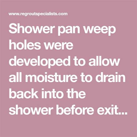 Weep holes allow water to exit the wall. Shower pan weep holes were developed to allow all moisture ...