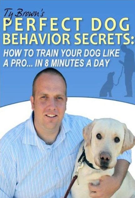 Ty Browns Perfect Dog Behavior Secrets How To Train Your Dog Like A
