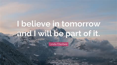 Linda Ellerbee Quote I Believe In Tomorrow And I Will Be Part Of It