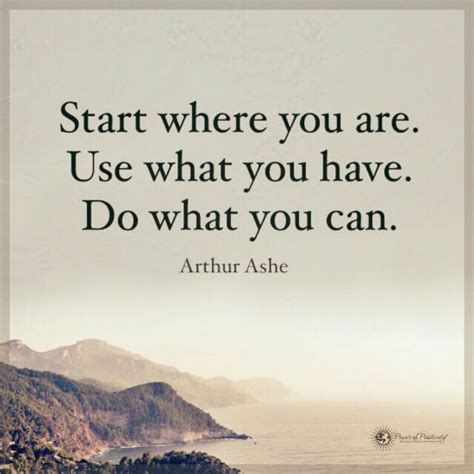 Start Where You Are Use What You Have Do What You Can Arthur Ashe