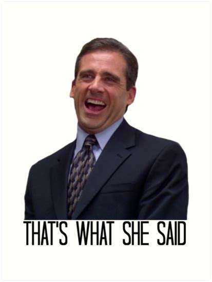 That's what she said is an expression used in response to statements that may sound sexual in nature when taken out of context. "Michael Scott - The Original That's What She Said" Art ...