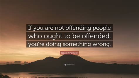 Noam Chomsky Quote If You Are Not Offending People Who Ought To Be