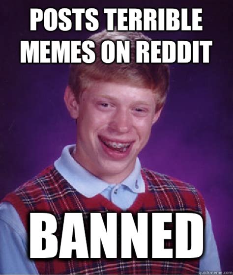 Posts Terrible Memes On Reddit Banned Bad Luck Brian Quickmeme