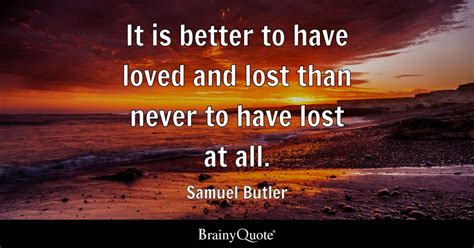 Samuel Butler It Is Better To Have Loved And Lost Than