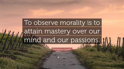 Mahatma Gandhi Quote To Observe Morality Is To Attain Mastery Over
