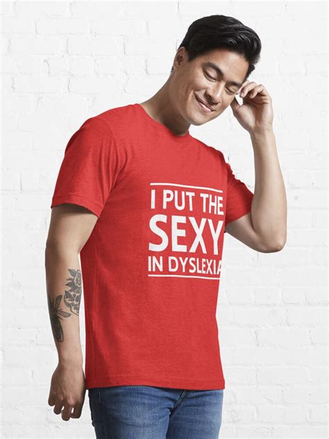 I Put The Sexy In Dyslexia T Shirt By Artack Redbubble