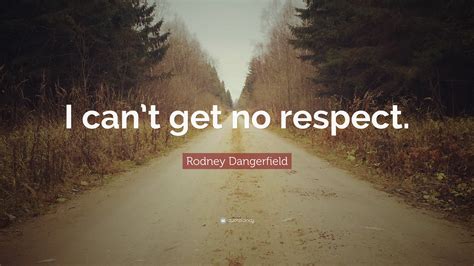 Rodney Dangerfield Quote I Cant Get No Respect