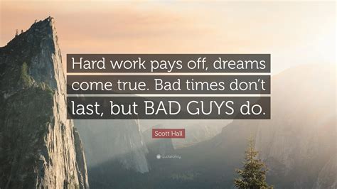 Scott Hall Quote “hard Work Pays Off Dreams Come True Bad Times Don
