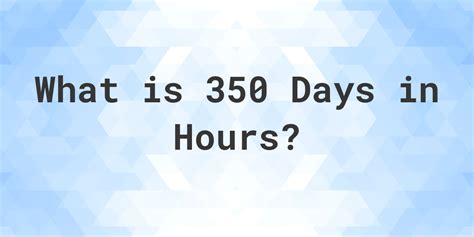 How Many Hours Are In 350 Days Calculatio