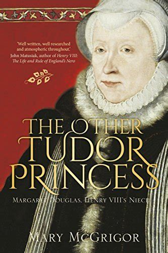 The Other Tudor Princess Margaret Douglas Henry Viiis Niece By Mary