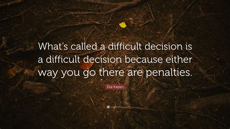 Elia Kazan Quote Whats Called A Difficult Decision Is A Difficult